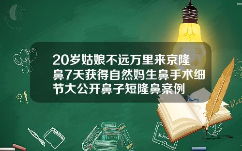 20岁姑娘不远万里来京隆鼻7天获得自然妈生鼻手术细节大公开鼻子短隆鼻案例
