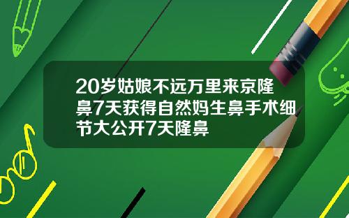 20岁姑娘不远万里来京隆鼻7天获得自然妈生鼻手术细节大公开7天隆鼻
