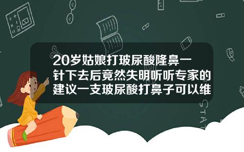20岁姑娘打玻尿酸隆鼻一针下去后竟然失明听听专家的建议一支玻尿酸打鼻子可以维持多久