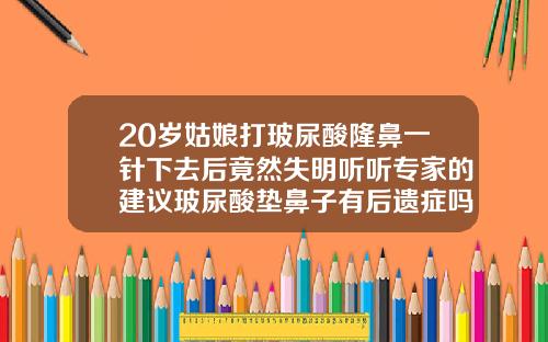 20岁姑娘打玻尿酸隆鼻一针下去后竟然失明听听专家的建议玻尿酸垫鼻子有后遗症吗