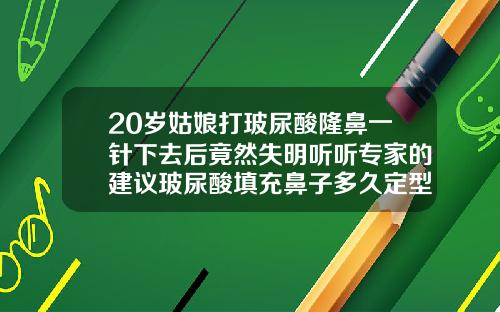 20岁姑娘打玻尿酸隆鼻一针下去后竟然失明听听专家的建议玻尿酸填充鼻子多久定型
