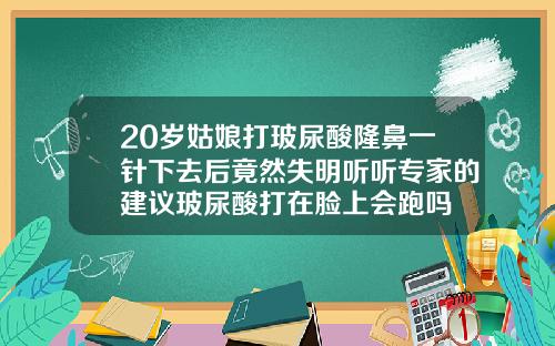 20岁姑娘打玻尿酸隆鼻一针下去后竟然失明听听专家的建议玻尿酸打在脸上会跑吗