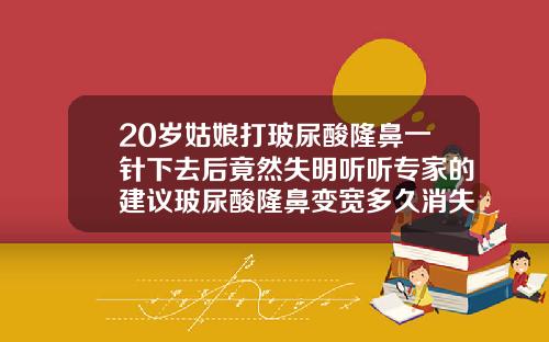 20岁姑娘打玻尿酸隆鼻一针下去后竟然失明听听专家的建议玻尿酸隆鼻变宽多久消失