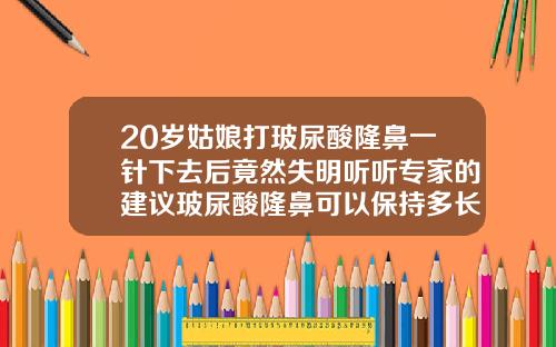 20岁姑娘打玻尿酸隆鼻一针下去后竟然失明听听专家的建议玻尿酸隆鼻可以保持多长时间