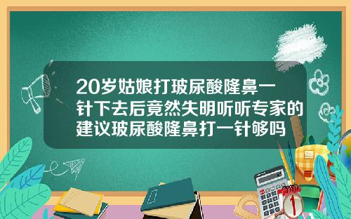 20岁姑娘打玻尿酸隆鼻一针下去后竟然失明听听专家的建议玻尿酸隆鼻打一针够吗