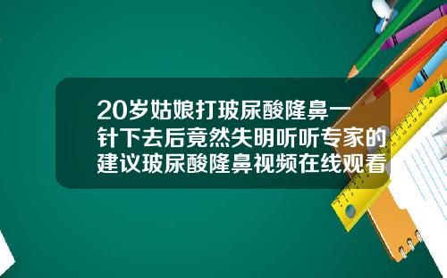 20岁姑娘打玻尿酸隆鼻一针下去后竟然失明听听专家的建议玻尿酸隆鼻视频在线观看