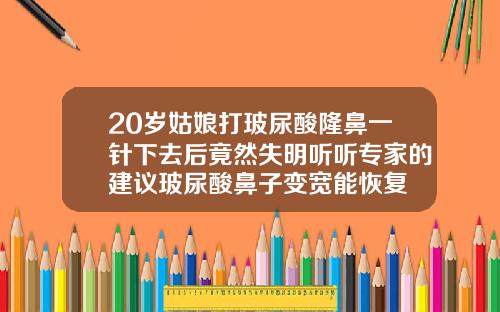 20岁姑娘打玻尿酸隆鼻一针下去后竟然失明听听专家的建议玻尿酸鼻子变宽能恢复