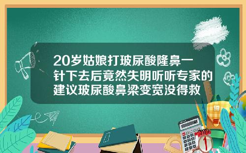 20岁姑娘打玻尿酸隆鼻一针下去后竟然失明听听专家的建议玻尿酸鼻梁变宽没得救