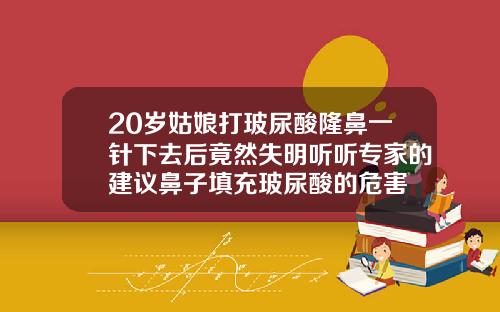 20岁姑娘打玻尿酸隆鼻一针下去后竟然失明听听专家的建议鼻子填充玻尿酸的危害