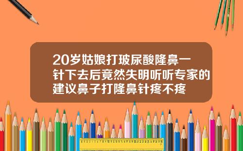 20岁姑娘打玻尿酸隆鼻一针下去后竟然失明听听专家的建议鼻子打隆鼻针疼不疼