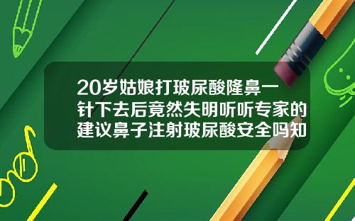 20岁姑娘打玻尿酸隆鼻一针下去后竟然失明听听专家的建议鼻子注射玻尿酸安全吗知乎