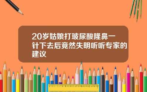 20岁姑娘打玻尿酸隆鼻一针下去后竟然失明听听专家的建议