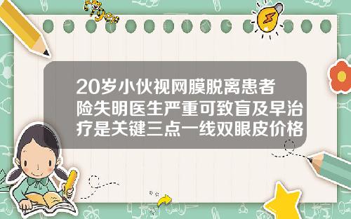20岁小伙视网膜脱离患者险失明医生严重可致盲及早治疗是关键三点一线双眼皮价格多少钱