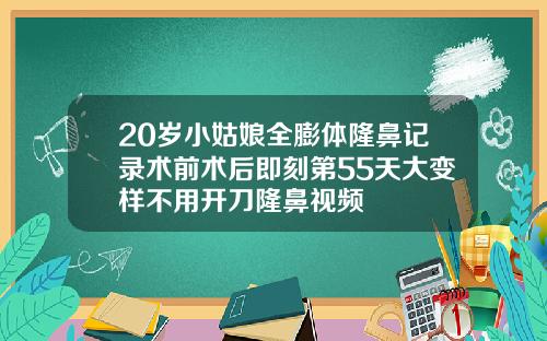 20岁小姑娘全膨体隆鼻记录术前术后即刻第55天大变样不用开刀隆鼻视频