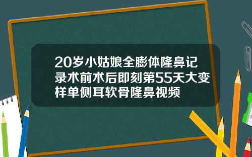 20岁小姑娘全膨体隆鼻记录术前术后即刻第55天大变样单侧耳软骨隆鼻视频