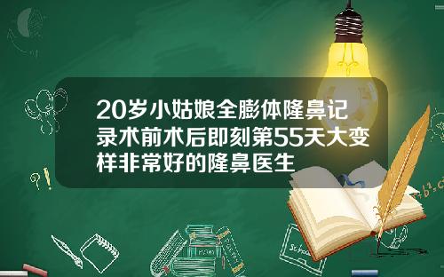 20岁小姑娘全膨体隆鼻记录术前术后即刻第55天大变样非常好的隆鼻医生