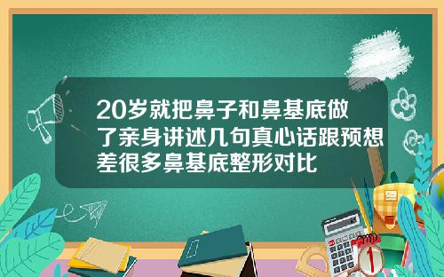 20岁就把鼻子和鼻基底做了亲身讲述几句真心话跟预想差很多鼻基底整形对比
