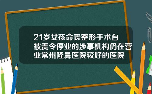 21岁女孩命丧整形手术台被责令停业的涉事机构仍在营业常州隆鼻医院较好的医院