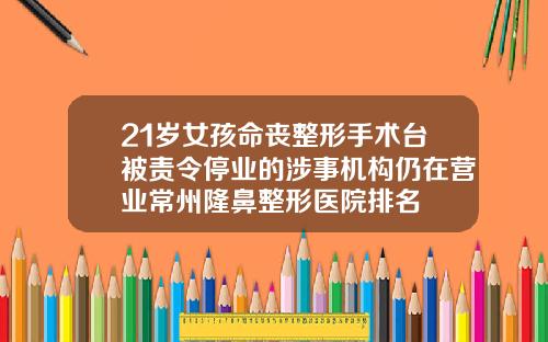 21岁女孩命丧整形手术台被责令停业的涉事机构仍在营业常州隆鼻整形医院排名