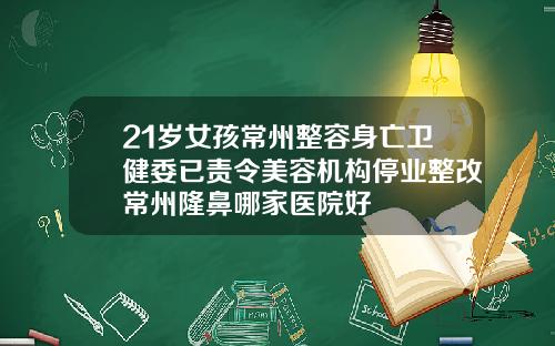 21岁女孩常州整容身亡卫健委已责令美容机构停业整改常州隆鼻哪家医院好