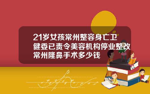 21岁女孩常州整容身亡卫健委已责令美容机构停业整改常州隆鼻手术多少钱