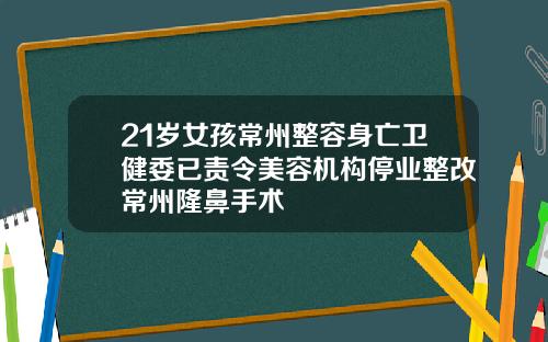21岁女孩常州整容身亡卫健委已责令美容机构停业整改常州隆鼻手术