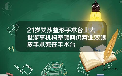 21岁女孩整形手术台上去世涉事机构整顿期仍营业双眼皮手术死在手术台