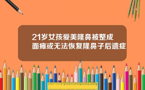 21岁女孩爱美隆鼻被整成面瘫或无法恢复隆鼻子后遗症
