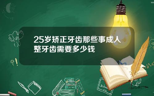 25岁矫正牙齿那些事成人整牙齿需要多少钱