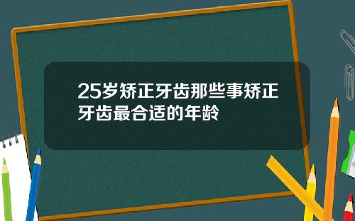 25岁矫正牙齿那些事矫正牙齿最合适的年龄
