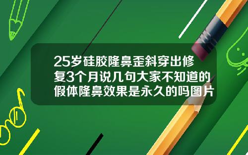 25岁硅胶隆鼻歪斜穿出修复3个月说几句大家不知道的假体隆鼻效果是永久的吗图片