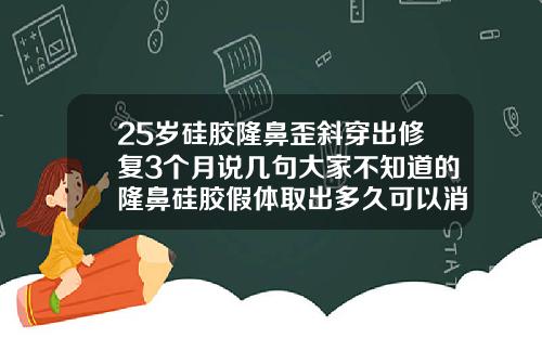 25岁硅胶隆鼻歪斜穿出修复3个月说几句大家不知道的隆鼻硅胶假体取出多久可以消肿