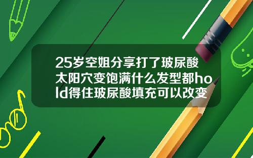 25岁空姐分享打了玻尿酸太阳穴变饱满什么发型都hold得住玻尿酸填充可以改变脸型吗