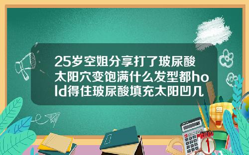 25岁空姐分享打了玻尿酸太阳穴变饱满什么发型都hold得住玻尿酸填充太阳凹几天消肿