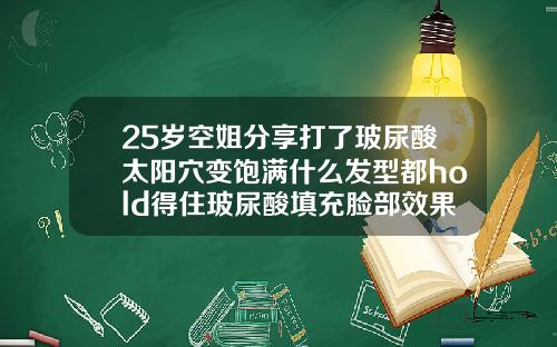 25岁空姐分享打了玻尿酸太阳穴变饱满什么发型都hold得住玻尿酸填充脸部效果好不好