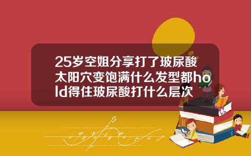 25岁空姐分享打了玻尿酸太阳穴变饱满什么发型都hold得住玻尿酸打什么层次