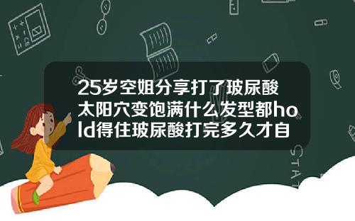 25岁空姐分享打了玻尿酸太阳穴变饱满什么发型都hold得住玻尿酸打完多久才自然