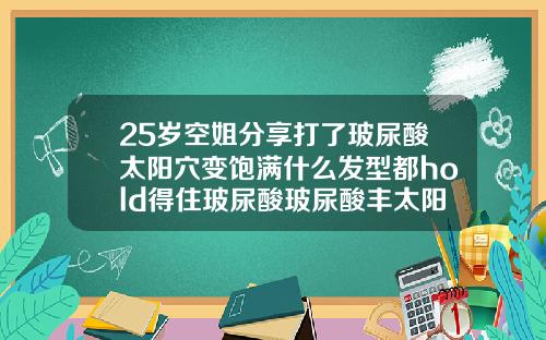 25岁空姐分享打了玻尿酸太阳穴变饱满什么发型都hold得住玻尿酸玻尿酸丰太阳穴