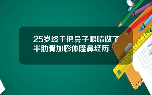 25岁终于把鼻子眼睛做了半肋骨加膨体隆鼻经历