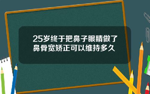 25岁终于把鼻子眼睛做了鼻骨宽矫正可以维持多久