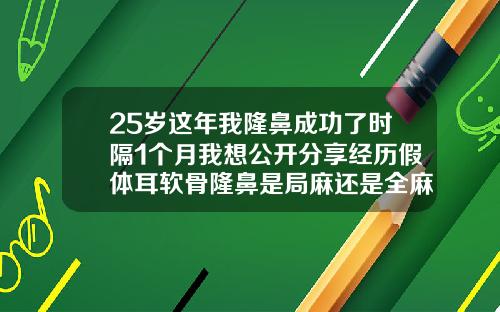 25岁这年我隆鼻成功了时隔1个月我想公开分享经历假体耳软骨隆鼻是局麻还是全麻好