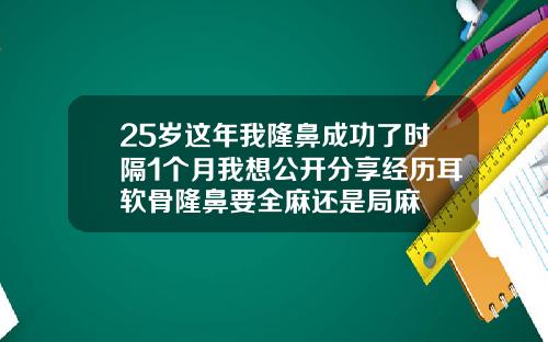 25岁这年我隆鼻成功了时隔1个月我想公开分享经历耳软骨隆鼻要全麻还是局麻
