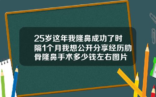 25岁这年我隆鼻成功了时隔1个月我想公开分享经历肋骨隆鼻手术多少钱左右图片