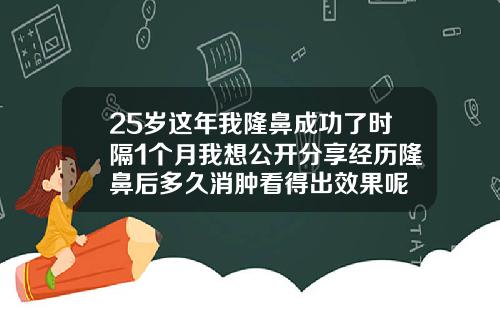 25岁这年我隆鼻成功了时隔1个月我想公开分享经历隆鼻后多久消肿看得出效果呢