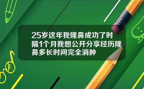 25岁这年我隆鼻成功了时隔1个月我想公开分享经历隆鼻多长时间完全消肿