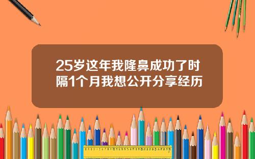 25岁这年我隆鼻成功了时隔1个月我想公开分享经历