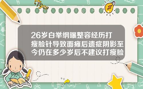 26岁白举纲曝整容经历打瘦脸针导致面瘫后遗症阴影至今仍在多少岁后不建议打瘦脸