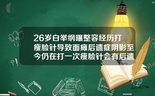 26岁白举纲曝整容经历打瘦脸针导致面瘫后遗症阴影至今仍在打一次瘦脸针会有后遗症吗