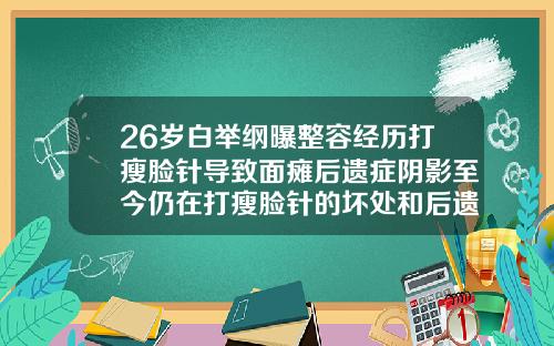 26岁白举纲曝整容经历打瘦脸针导致面瘫后遗症阴影至今仍在打瘦脸针的坏处和后遗症