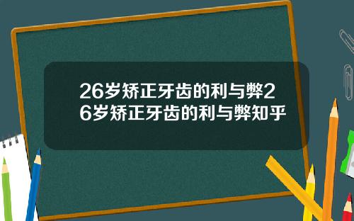 26岁矫正牙齿的利与弊26岁矫正牙齿的利与弊知乎